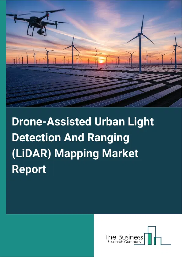 Global Drone-Assisted Urban Light Detection And Ranging (LiDAR) Mapping Market Report 2026 Global Drone-Assisted Urban Light Detection And Ranging (LiDAR) Mapping Market Report 2026