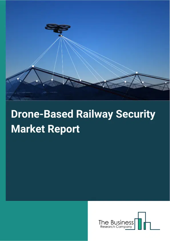 Global Drone-Based Railway Security Market Report 2026 Global Drone-Based Railway Security Market Report 2026