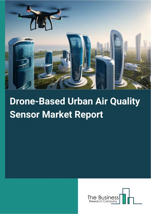 Global Drone-Based Urban Air Quality Sensor Market Report 2026 Global Drone-Based Urban Air Quality Sensor Market Report 2026