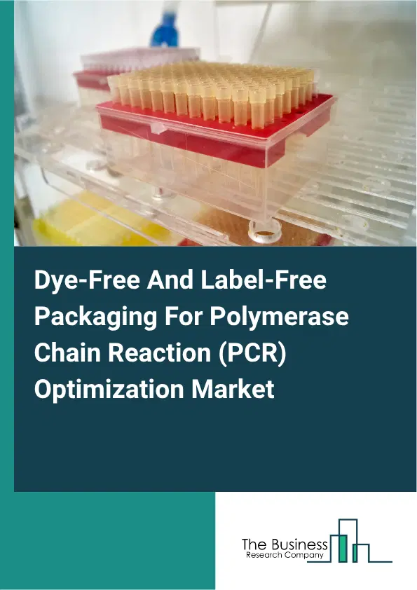Dye-Free And Label-Free Packaging For Polymerase Chain Reaction (PCR) Optimization Market Report 2026 Dye-Free And Label-Free Packaging For Polymerase Chain Reaction (PCR) Optimization Market Report 2026