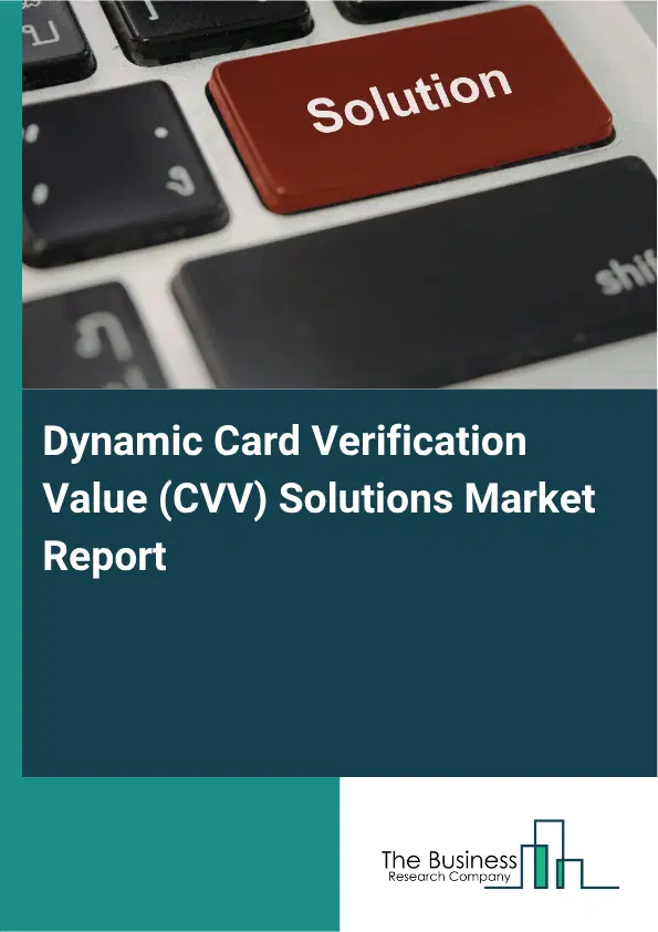 Dynamic Card Verification Value (CVV) Solutions Market Report 2026 Dynamic Card Verification Value (CVV) Solutions Market Report 2026