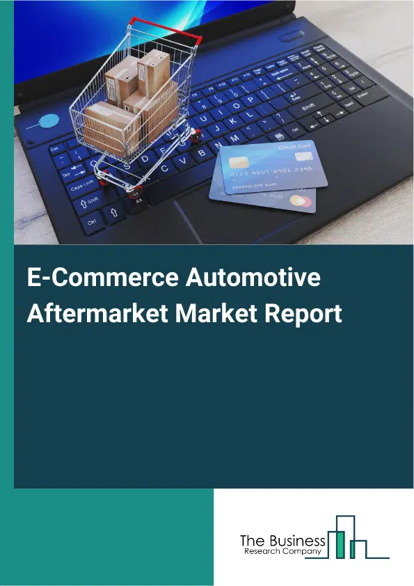 Global E-Commerce Automotive Aftermarket Market Report 2026 Global E-Commerce Automotive Aftermarket Market Report 2026