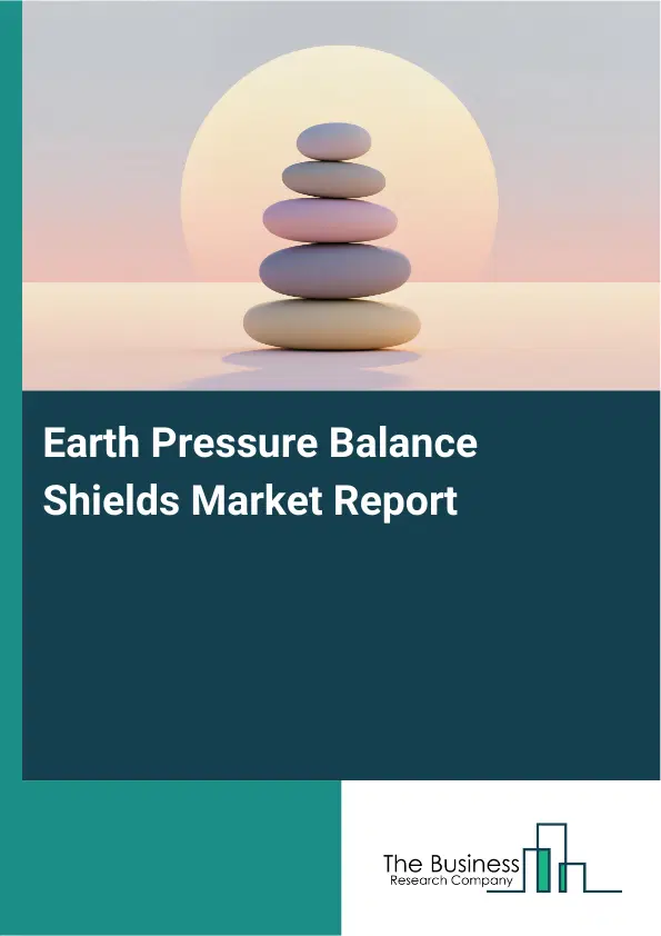 Global Earth Pressure Balance Shields Market Report 2026 Global Earth Pressure Balance Shields Market Report 2026