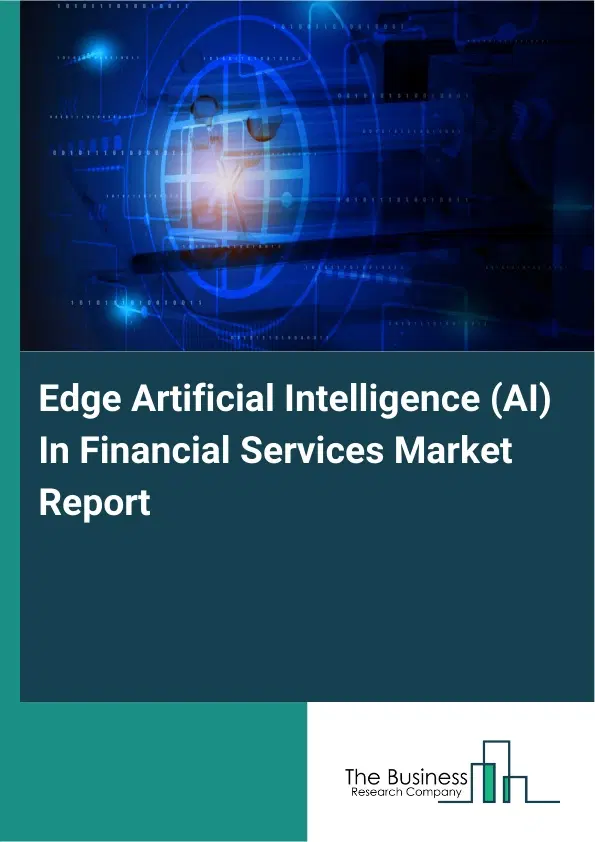 Global Edge Artificial Intelligence (AI) In Financial Services Market Report 2026 Global Edge Artificial Intelligence (AI) In Financial Services Market Report 2026