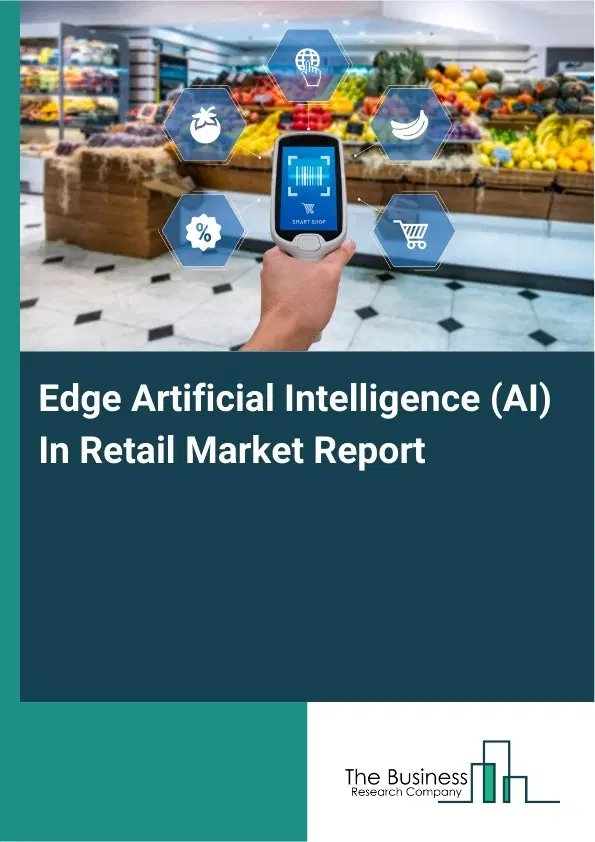 Global Edge Artificial Intelligence (AI) In Retail Market Report 2026 Global Edge Artificial Intelligence (AI) In Retail Market Report 2026