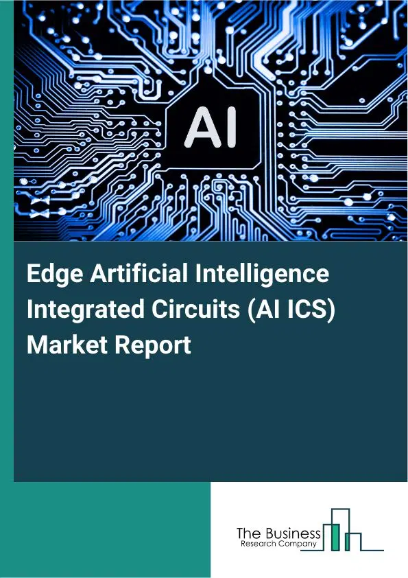 Global Edge Artificial Intelligence Integrated Circuits (AI ICS) Market Report 2026 Global Edge Artificial Intelligence Integrated Circuits (AI ICS) Market Report 2026