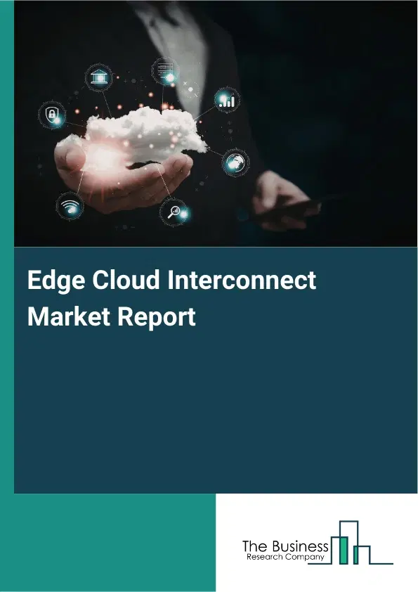 Global Edge Cloud Interconnect Market Report 2026 Global Edge Cloud Interconnect Market Report 2026
