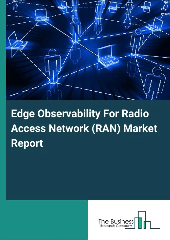 Global Edge Observability For Radio Access Network (RAN) Market Report 2026 Global Edge Observability For Radio Access Network (RAN) Market Report 2026