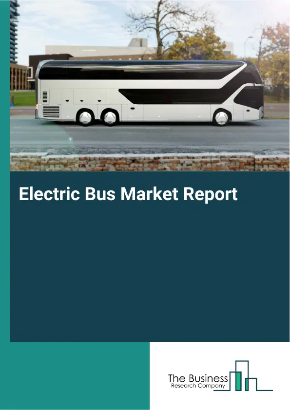 Global Electric Bus Market Report 2026 Global Electric Bus Market Report 2026