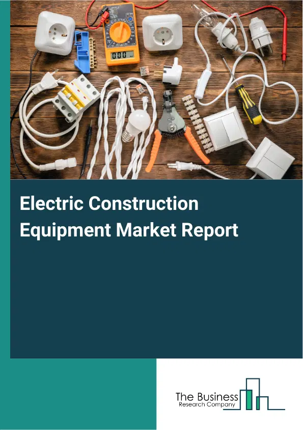 Global Electric Construction Equipment Market Report 2026 Global Electric Construction Equipment Market Report 2026
