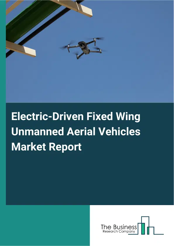 Global Electric-Driven Fixed Wing Unmanned Aerial Vehicles Market Report 2026 Global Electric-Driven Fixed Wing Unmanned Aerial Vehicles Market Report 2026