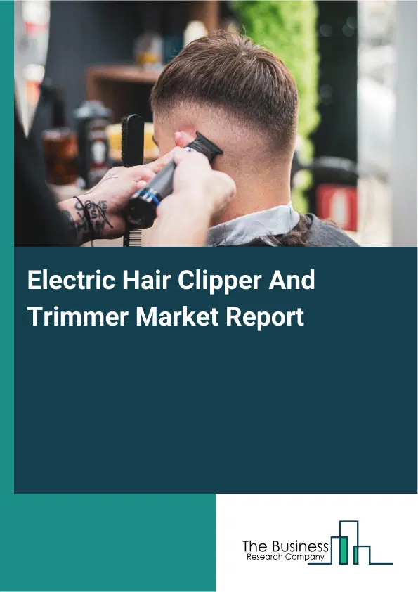 Global Electric Hair Clipper And Trimmer Market Report 2026 Global Electric Hair Clipper And Trimmer Market Report 2026