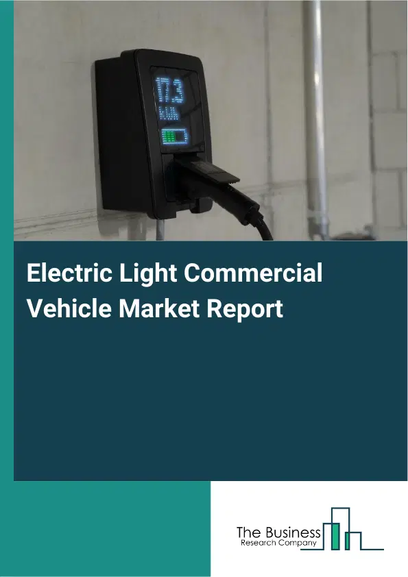 Global Electric Light Commercial Vehicle Market Report 2026 Global Electric Light Commercial Vehicle Market Report 2026