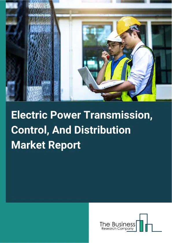 Global Electric Power Transmission, Control, And Distribution Market Report 2026 Global Electric Power Transmission, Control, And Distribution Market Report 2026