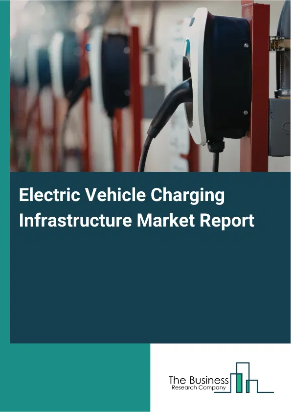 Global Electric Vehicle Charging Infrastructure Market Report 2026 Global Electric Vehicle Charging Infrastructure Market Report 2026