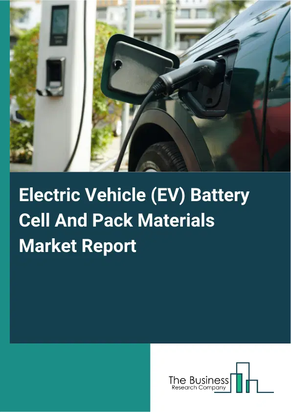 Global Electric Vehicle (EV) Battery Cell And Pack Materials Market Report 2026 Global Electric Vehicle (EV) Battery Cell And Pack Materials Market Report 2026