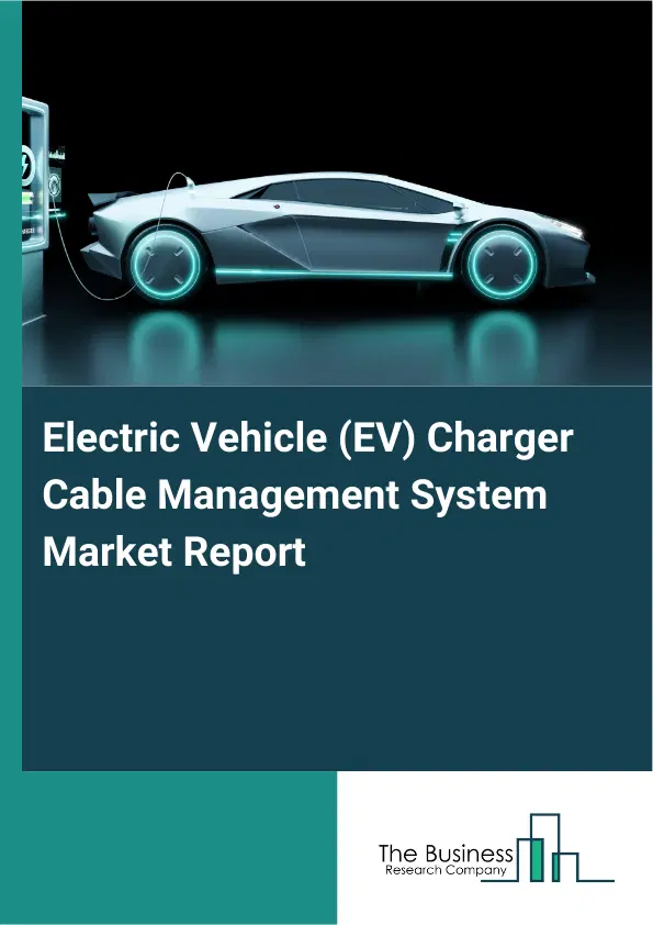 Global Electric Vehicle (EV) Charger Cable Management System Market Report 2026 Global Electric Vehicle (EV) Charger Cable Management System Market Report 2026
