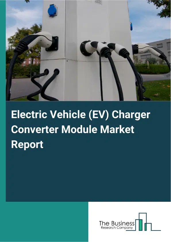 Global Electric Vehicle (EV) Charger Converter Module Market Report 2026 Global Electric Vehicle (EV) Charger Converter Module Market Report 2026