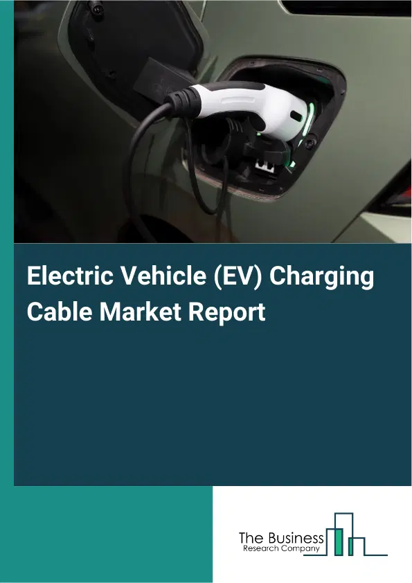 Global Electric Vehicle (EV) Charging Cable Market Report 2026 Global Electric Vehicle (EV) Charging Cable Market Report 2026