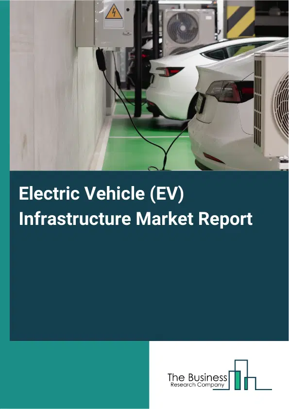 Global Electric Vehicle (EV) Infrastructure Market Report 2026 Global Electric Vehicle (EV) Infrastructure Market Report 2026