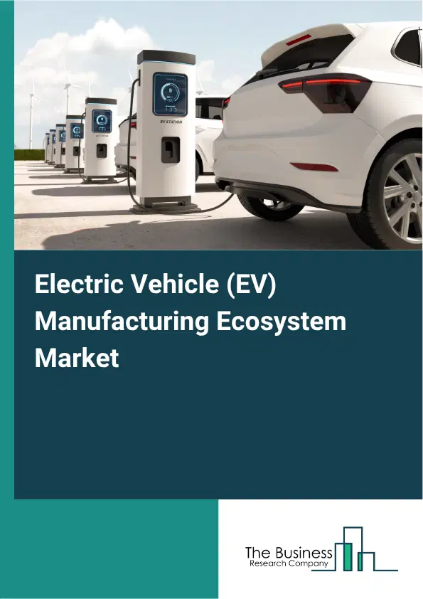 Electric Vehicle (EV) Manufacturing Ecosystem Market Report 2026 Electric Vehicle (EV) Manufacturing Ecosystem Market Report 2026
