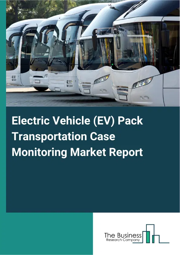 Global Electric Vehicle (EV) Pack Transportation Case Monitoring Market Report 2026 Global Electric Vehicle (EV) Pack Transportation Case Monitoring Market Report 2026