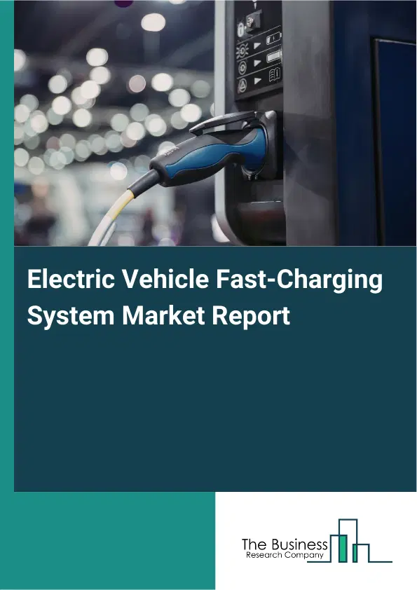 Global Electric Vehicle Fast-Charging System Market Report 2026 Global Electric Vehicle Fast-Charging System Market Report 2026