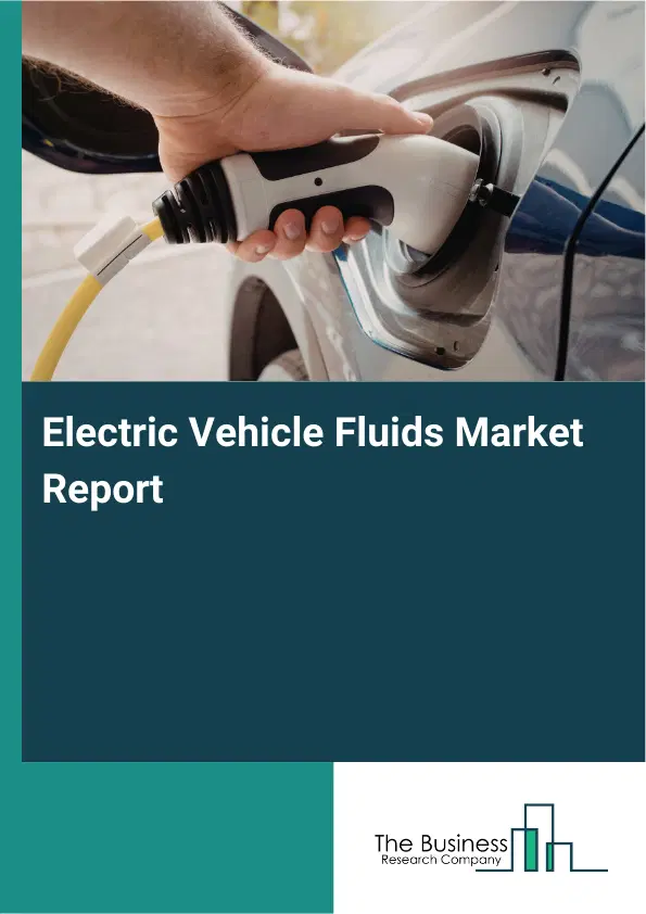 Global Electric Vehicle Fluids Market Report 2026 Global Electric Vehicle Fluids Market Report 2026