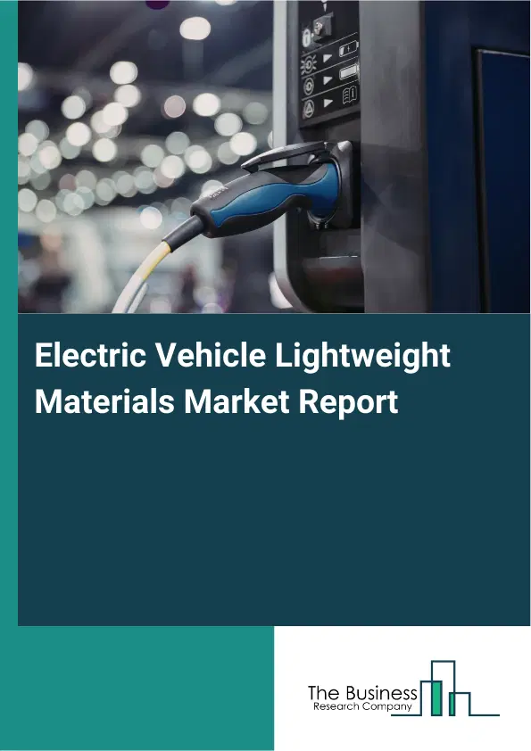 Global Electric Vehicle Lightweight Materials Market Report 2026 Global Electric Vehicle Lightweight Materials Market Report 2026
