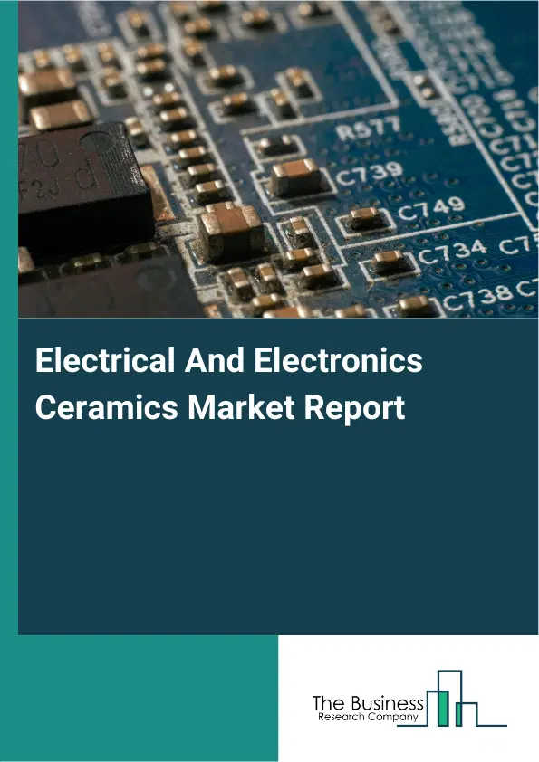 Global Electrical And Electronics Ceramics Market Report 2026 Global Electrical And Electronics Ceramics Market Report 2026