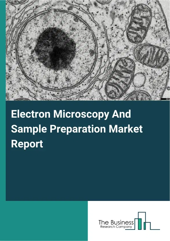 Global Electron Microscopy And Sample Preparation Market Report 2026 Global Electron Microscopy And Sample Preparation Market Report 2026