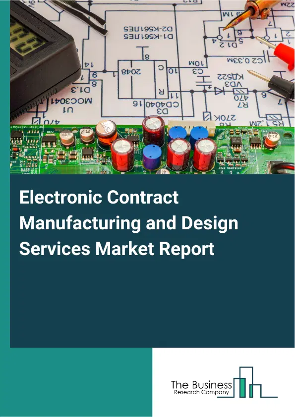 Global Electronic Contract Manufacturing and Design Services Market Report 2026 Global Electronic Contract Manufacturing and Design Services Market Report 2026