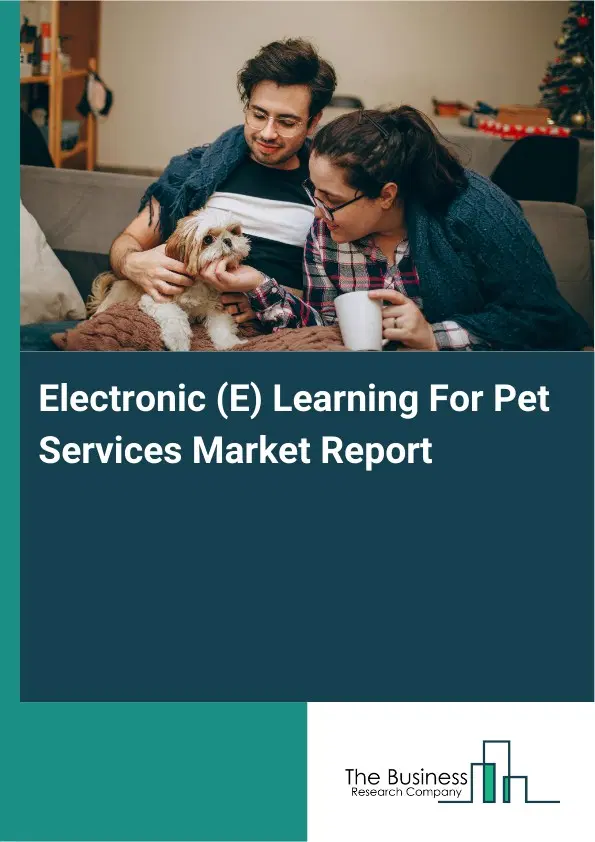 Global Electronic (E) Learning For Pet Services Market Report 2026 Global Electronic (E) Learning For Pet Services Market Report 2026