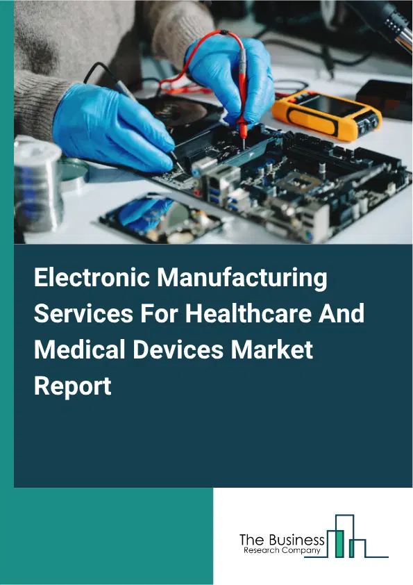 Electronic Manufacturing Services For Healthcare And Medical Devices Market Report 2026 Electronic Manufacturing Services For Healthcare And Medical Devices Market Report 2026