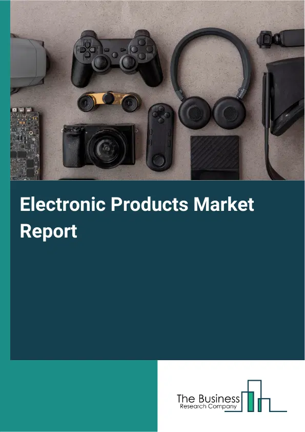 Global Electronic Products Market Report 2026 Global Electronic Products Market Report 2026