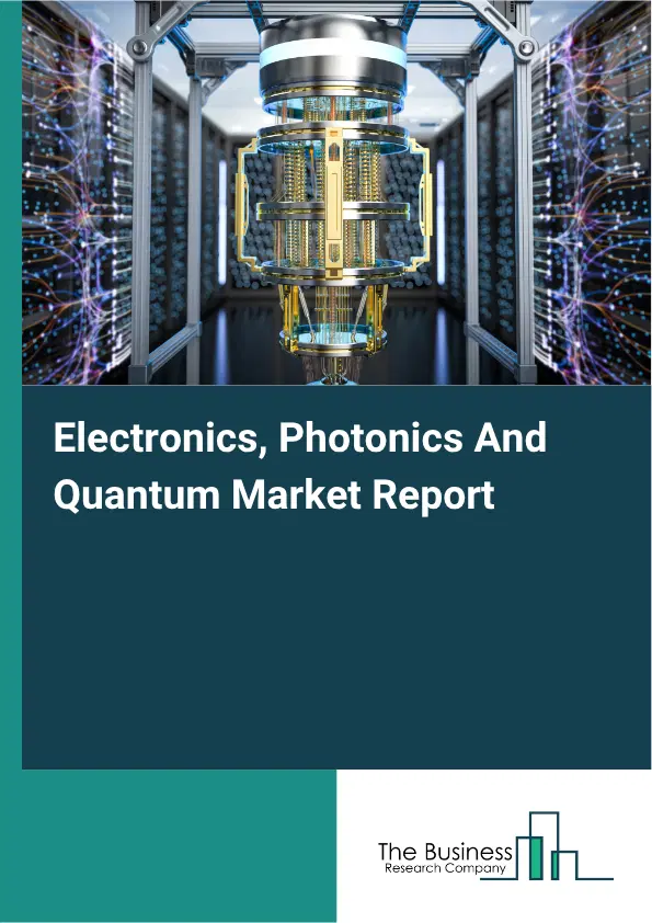 Electronics, Photonics And Quantum Market Report 2026 Electronics, Photonics And Quantum Market Report 2026