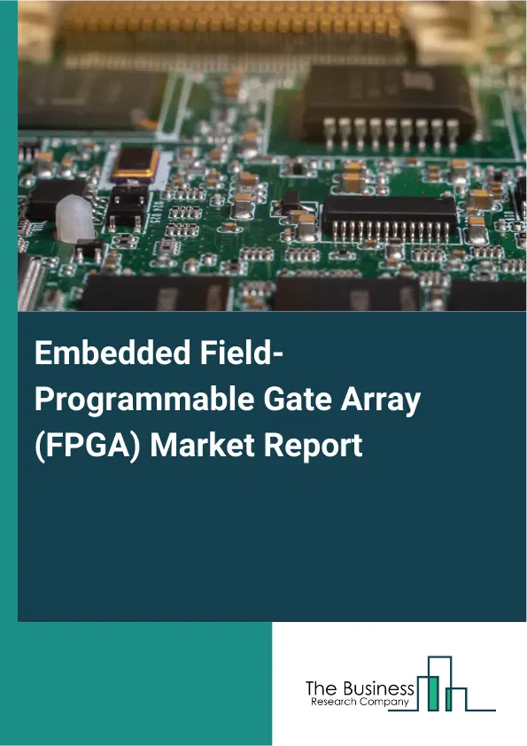 Global Embedded Field-Programmable Gate Array (FPGA) Market Report 2026 Global Embedded Field-Programmable Gate Array (FPGA) Market Report 2026