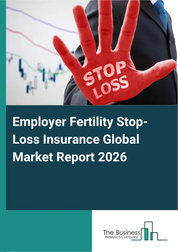 Employer Fertility Stop-Loss Insurance Market Report 2026 Employer Fertility Stop-Loss Insurance Market Report 2026