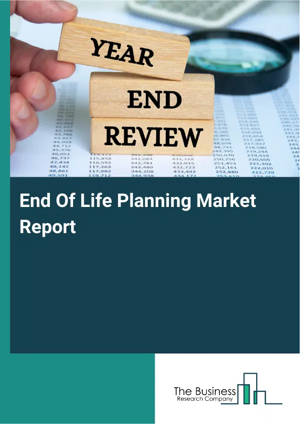 Global End Of Life Planning Market Report 2026 Global End Of Life Planning Market Report 2026