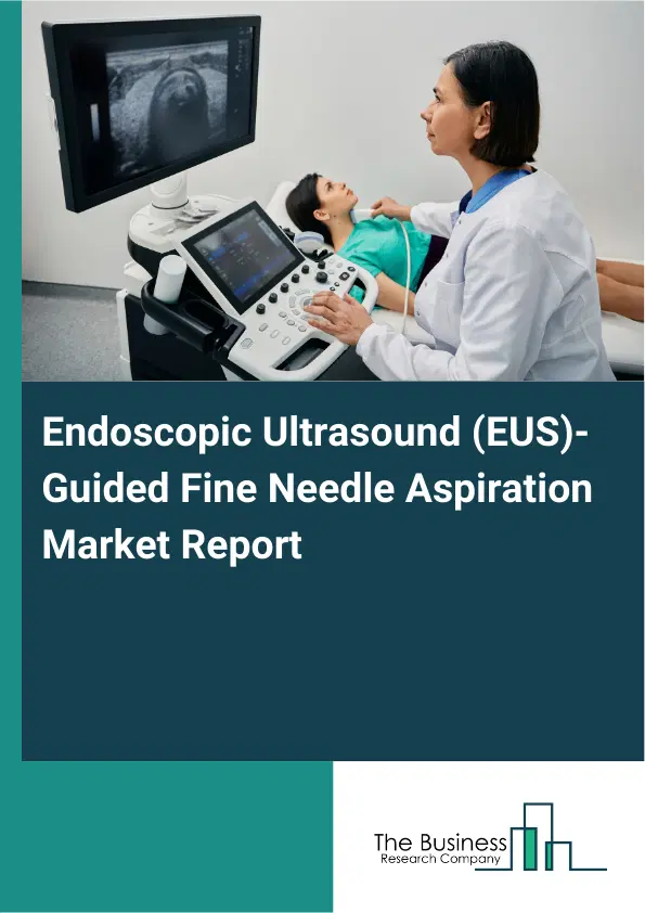 Global Endoscopic Ultrasound (EUS)-Guided Fine Needle Aspiration Market Report 2026 Global Endoscopic Ultrasound (EUS)-Guided Fine Needle Aspiration Market Report 2026