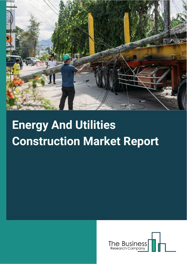 Global Energy And Utilities Construction Market Report 2026 Global Energy And Utilities Construction Market Report 2026