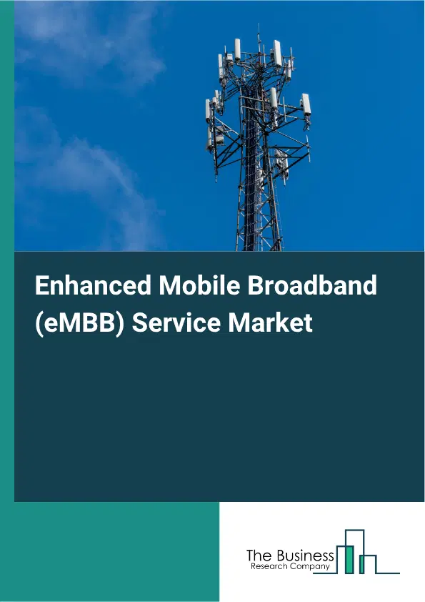 Enhanced Mobile Broadband (eMBB) Service Market Report 2026 Enhanced Mobile Broadband (eMBB) Service Market Report 2026