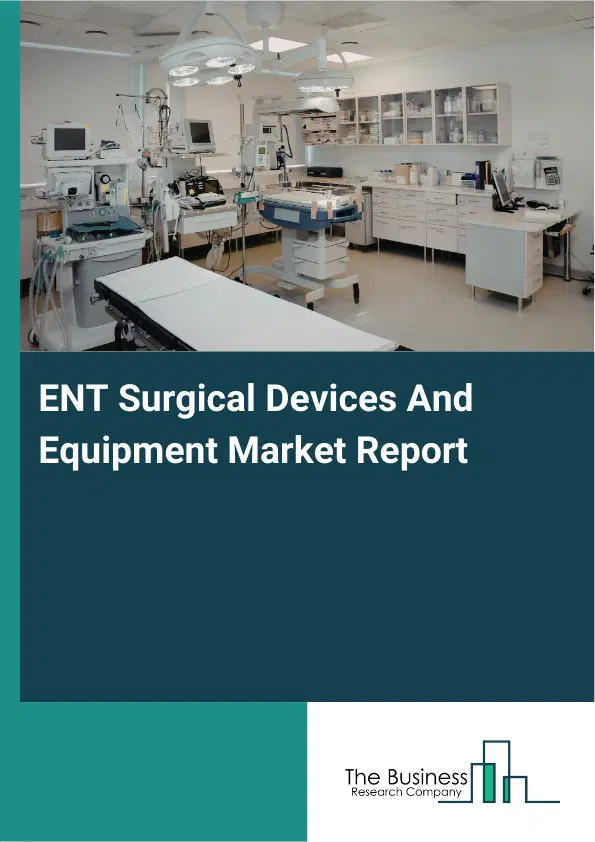 Global ENT Surgical Devices And Equipment Market Report 2026 Global ENT Surgical Devices And Equipment Market Report 2026