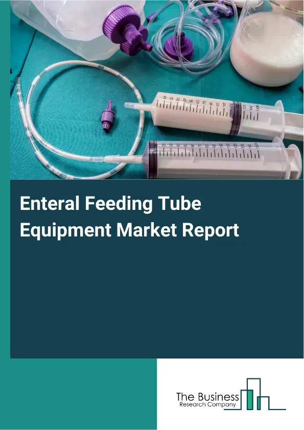 Global Enteral Feeding Tube Equipment Market Report 2026 Global Enteral Feeding Tube Equipment Market Report 2026