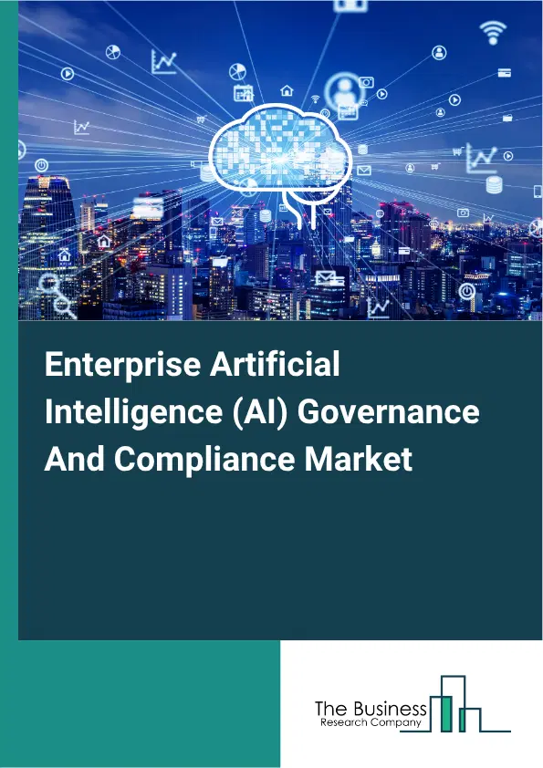 Enterprise Artificial Intelligence (AI) Governance And Compliance Market Report 2026 Enterprise Artificial Intelligence (AI) Governance And Compliance Market Report 2026
