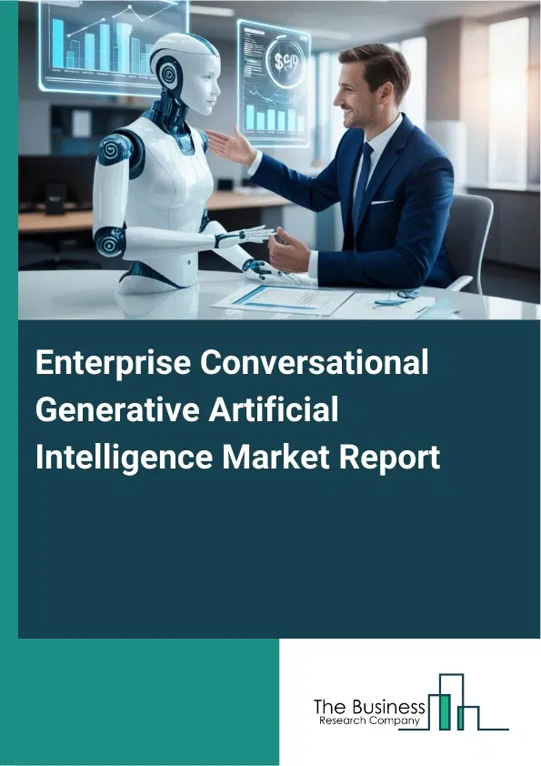 Global Enterprise Conversational Generative Artificial Intelligence Market Report 2026 Global Enterprise Conversational Generative Artificial Intelligence Market Report 2026