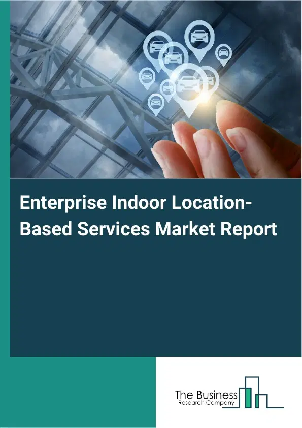 Global Enterprise Indoor Location-Based Services Market Report 2026 Global Enterprise Indoor Location-Based Services Market Report 2026