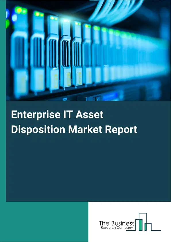Global Enterprise IT Asset Disposition Market Report 2026 Global Enterprise IT Asset Disposition Market Report 2026