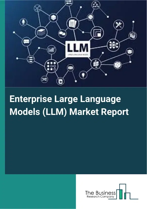 Global Enterprise Large Language Models (LLM) Market Report 2026 Global Enterprise Large Language Models (LLM) Market Report 2026