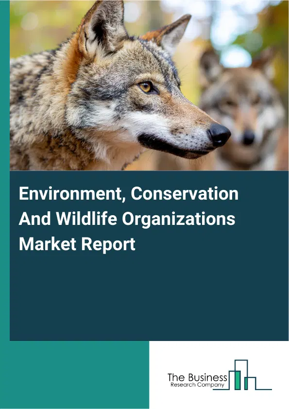 Global Environment, Conservation And Wildlife Organizations Market Report 2026 Global Environment, Conservation And Wildlife Organizations Market Report 2026